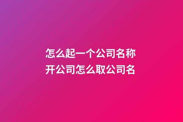 怎么起一个公司名称 开公司怎么取公司名-第1张-公司起名-玄机派